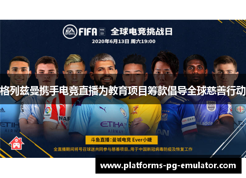 格列兹曼携手电竞直播为教育项目筹款倡导全球慈善行动 格列兹曼携手电竞直播为教育项目筹款倡导全球慈善行动