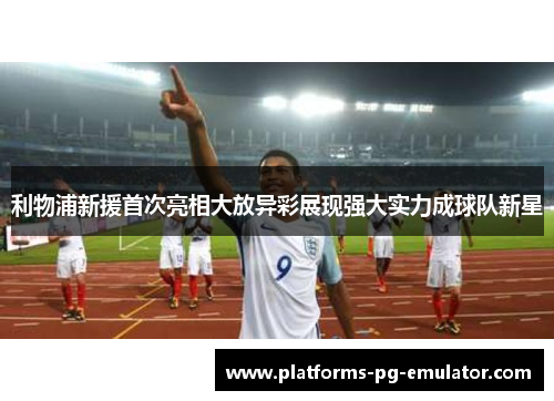 利物浦新援首次亮相大放异彩展现强大实力成球队新星 利物浦新援首次亮相大放异彩展现强大实力成球队新星