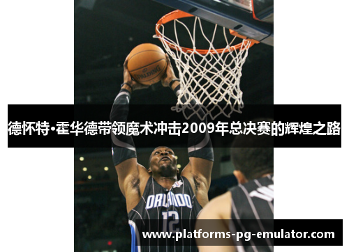 德怀特·霍华德带领魔术冲击2009年总决赛的辉煌之路