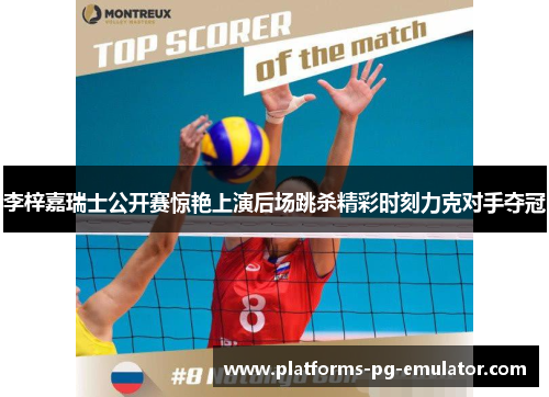 李梓嘉瑞士公开赛惊艳上演后场跳杀精彩时刻力克对手夺冠 李梓嘉瑞士公开赛惊艳上演后场跳杀精彩时刻力克对手夺冠