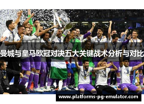 曼城与皇马欧冠对决五大关键战术分析与对比 曼城与皇马欧冠对决五大关键战术分析与对比
