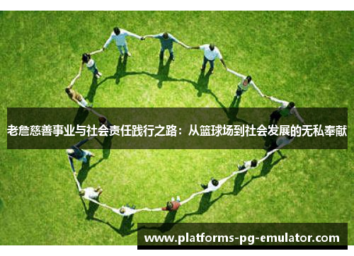 老詹慈善事业与社会责任践行之路:从篮球场到社会发展的无私奉献 老詹慈善事业与社会责任践行之路:从篮球场到社会发展的无私奉献