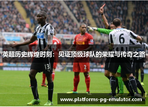 英超历史辉煌时刻:见证顶级球队的荣耀与传奇之路 英超历史辉煌时刻:见证顶级球队的荣耀与传奇之路