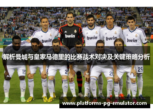 解析曼城与皇家马德里的比赛战术对决及关键策略分析 解析曼城与皇家马德里的比赛战术对决及关键策略分析