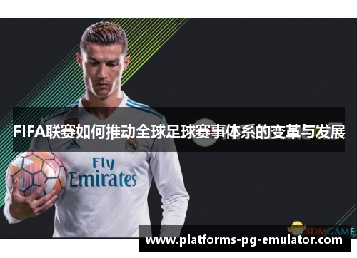 FIFA联赛如何推动全球足球赛事体系的变革与发展