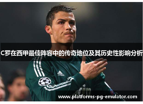 C罗在西甲最佳阵容中的传奇地位及其历史性影响分析 C罗在西甲最佳阵容中的传奇地位及其历史性影响分析