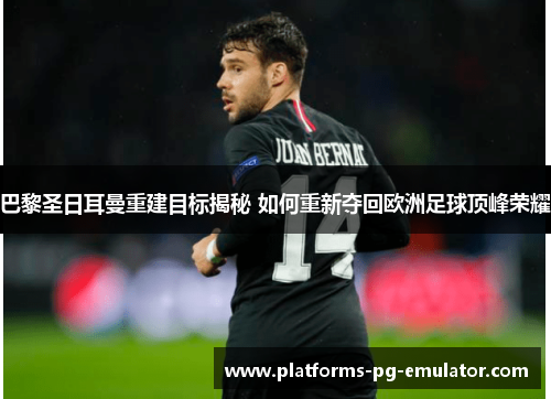 巴黎圣日耳曼重建目标揭秘 如何重新夺回欧洲足球顶峰荣耀 巴黎圣日耳曼重建目标揭秘 如何重新夺回欧洲足球顶峰荣耀
