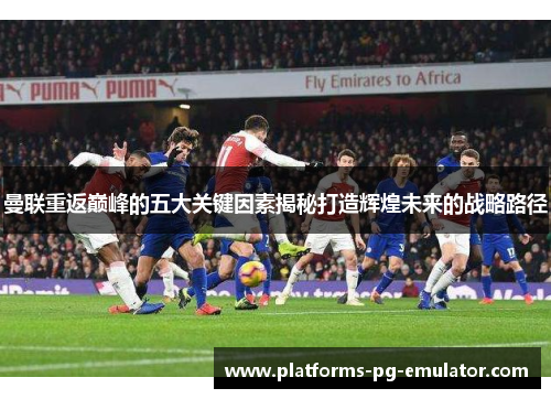 曼联重返巅峰的五大关键因素揭秘打造辉煌未来的战略路径 曼联重返巅峰的五大关键因素揭秘打造辉煌未来的战略路径