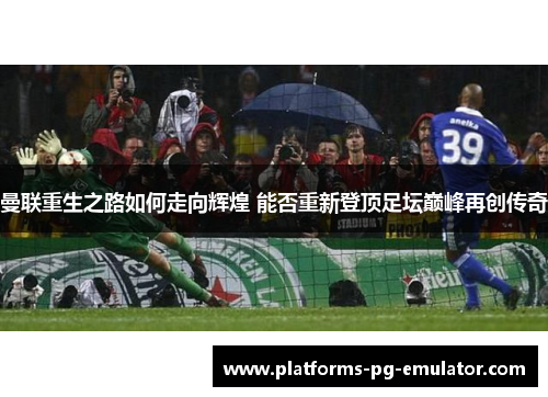 曼联重生之路如何走向辉煌 能否重新登顶足坛巅峰再创传奇 曼联重生之路如何走向辉煌 能否重新登顶足坛巅峰再创传奇