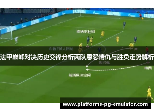 法甲巅峰对决历史交锋分析两队恩怨情仇与胜负走势解析 法甲巅峰对决历史交锋分析两队恩怨情仇与胜负走势解析
