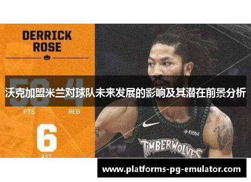 沃克加盟米兰对球队未来发展的影响及其潜在前景分析 沃克加盟米兰对球队未来发展的影响及其潜在前景分析