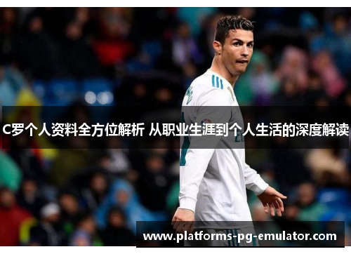 C罗个人资料全方位解析 从职业生涯到个人生活的深度解读 C罗个人资料全方位解析 从职业生涯到个人生活的深度解读