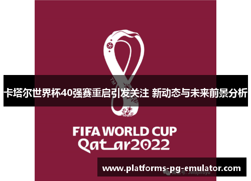 卡塔尔世界杯40强赛重启引发关注 新动态与未来前景分析 卡塔尔世界杯40强赛重启引发关注 新动态与未来前景分析