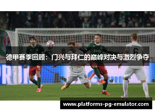 德甲赛季回顾:门兴与拜仁的巅峰对决与激烈争夺 德甲赛季回顾:门兴与拜仁的巅峰对决与激烈争夺