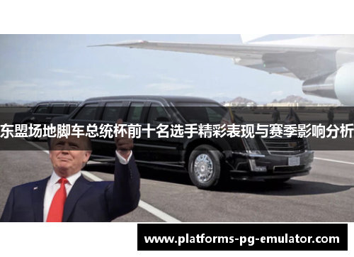 东盟场地脚车总统杯前十名选手精彩表现与赛季影响分析 东盟场地脚车总统杯前十名选手精彩表现与赛季影响分析