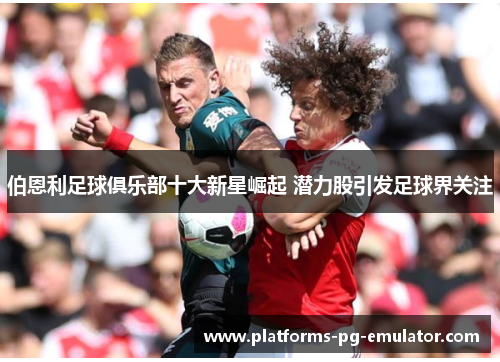 伯恩利足球俱乐部十大新星崛起 潜力股引发足球界关注 伯恩利足球俱乐部十大新星崛起 潜力股引发足球界关注