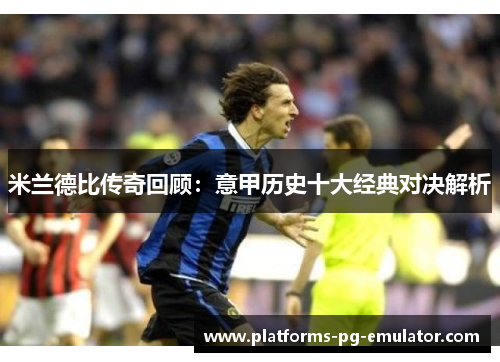 米兰德比传奇回顾:意甲历史十大经典对决解析 米兰德比传奇回顾:意甲历史十大经典对决解析