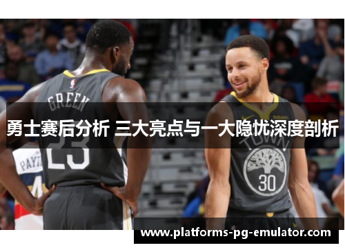 勇士赛后分析 三大亮点与一大隐忧深度剖析 勇士赛后分析 三大亮点与一大隐忧深度剖析