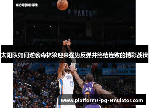 太阳队如何逆袭森林狼迎来强势反弹并终结连败的精彩战役 太阳队如何逆袭森林狼迎来强势反弹并终结连败的精彩战役