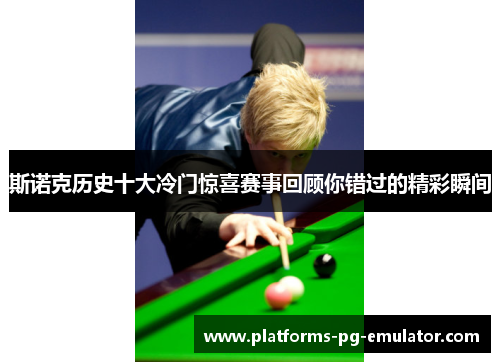 斯诺克历史十大冷门惊喜赛事回顾你错过的精彩瞬间 斯诺克历史十大冷门惊喜赛事回顾你错过的精彩瞬间