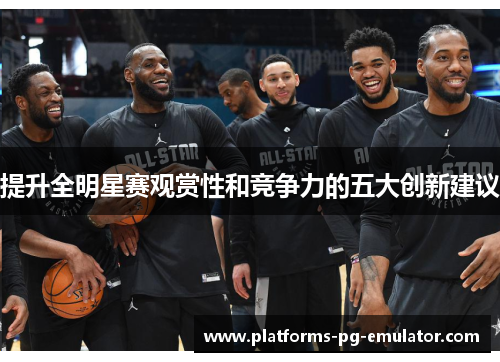 提升全明星赛观赏性和竞争力的五大创新建议 提升全明星赛观赏性和竞争力的五大创新建议