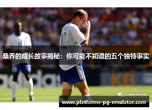 桑乔的成长故事揭秘:你可能不知道的五个独特事实 桑乔的成长故事揭秘:你可能不知道的五个独特事实