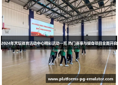 2024年天坛体育活动中心精彩活动一览 热门赛事与健身项目全面开启 2024年天坛体育活动中心精彩活动一览 热门赛事与健身项目全面开启