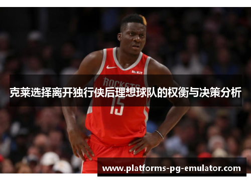 克莱选择离开独行侠后理想球队的权衡与决策分析 克莱选择离开独行侠后理想球队的权衡与决策分析