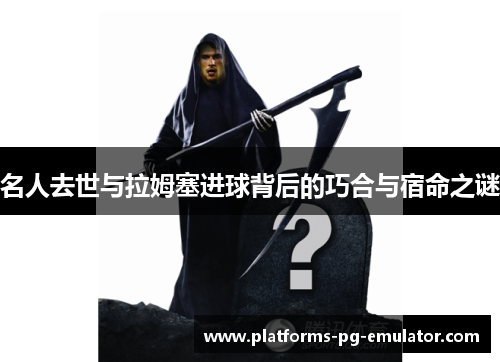 名人去世与拉姆塞进球背后的巧合与宿命之谜 名人去世与拉姆塞进球背后的巧合与宿命之谜
