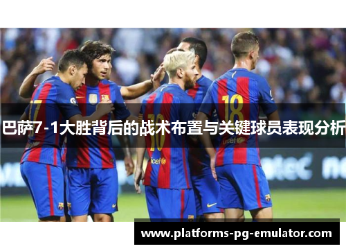 巴萨7-1大胜背后的战术布置与关键球员表现分析 巴萨7-1大胜背后的战术布置与关键球员表现分析