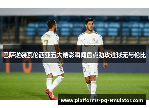 巴萨逆袭瓦伦西亚五大精彩瞬间盘点助攻进球无与伦比 巴萨逆袭瓦伦西亚五大精彩瞬间盘点助攻进球无与伦比