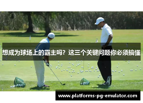 想成为球场上的霸主吗?这三个关键问题你必须搞懂 想成为球场上的霸主吗?这三个关键问题你必须搞懂