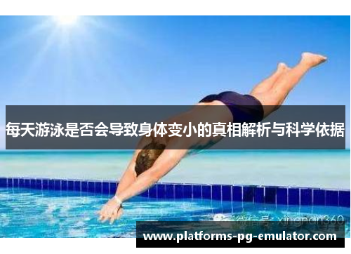 每天游泳是否会导致身体变小的真相解析与科学依据 每天游泳是否会导致身体变小的真相解析与科学依据