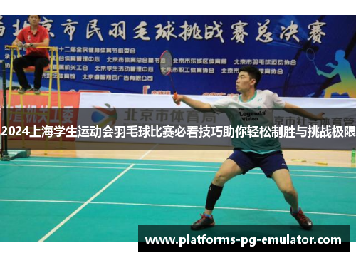2024上海学生运动会羽毛球比赛必看技巧助你轻松制胜与挑战极限 2024上海学生运动会羽毛球比赛必看技巧助你轻松制胜与挑战极限