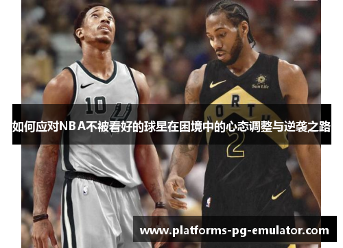 如何应对NBA不被看好的球星在困境中的心态调整与逆袭之路 如何应对NBA不被看好的球星在困境中的心态调整与逆袭之路