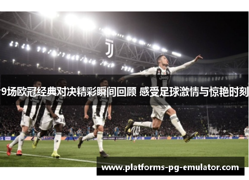 9场欧冠经典对决精彩瞬间回顾 感受足球激情与惊艳时刻