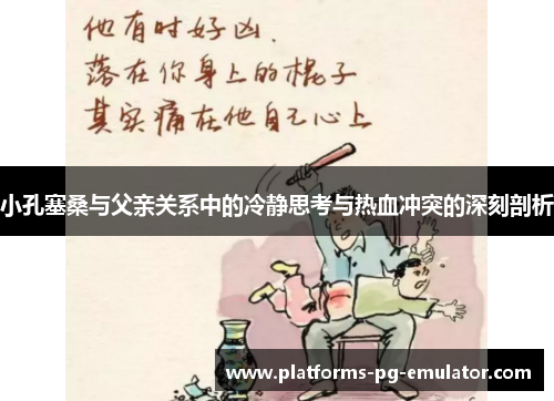 小孔塞桑与父亲关系中的冷静思考与热血冲突的深刻剖析 小孔塞桑与父亲关系中的冷静思考与热血冲突的深刻剖析