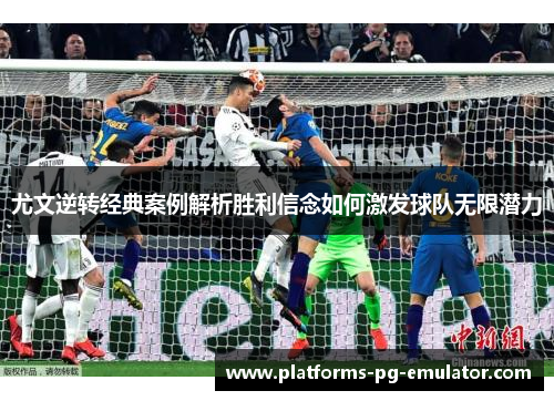 尤文逆转经典案例解析胜利信念如何激发球队无限潜力 尤文逆转经典案例解析胜利信念如何激发球队无限潜力