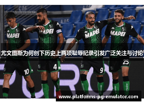 尤文图斯为何创下历史上两项耻辱纪录引发广泛关注与讨论 尤文图斯为何创下历史上两项耻辱纪录引发广泛关注与讨论