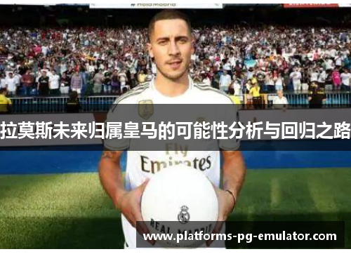 拉莫斯未来归属皇马的可能性分析与回归之路 拉莫斯未来归属皇马的可能性分析与回归之路