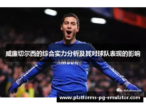 威廉切尔西的综合实力分析及其对球队表现的影响 威廉切尔西的综合实力分析及其对球队表现的影响