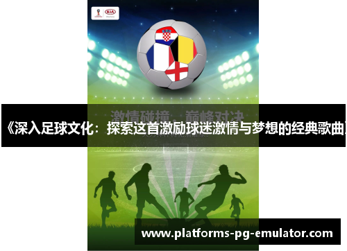 《深入足球文化：探索这首激励球迷激情与梦想的经典歌曲》
