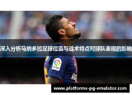 深入分析马纳多拉足球位置与战术特点对球队表现的影响 深入分析马纳多拉足球位置与战术特点对球队表现的影响