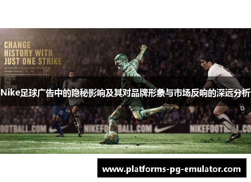 Nike足球广告中的隐秘影响及其对品牌形象与市场反响的深远分析 Nike足球广告中的隐秘影响及其对品牌形象与市场反响的深远分析