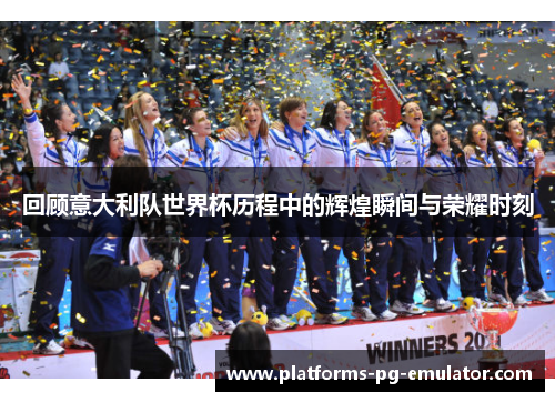 回顾意大利队世界杯历程中的辉煌瞬间与荣耀时刻 回顾意大利队世界杯历程中的辉煌瞬间与荣耀时刻