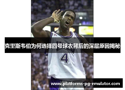 克里斯韦伯为何选择四号球衣背后的深层原因揭秘 克里斯韦伯为何选择四号球衣背后的深层原因揭秘