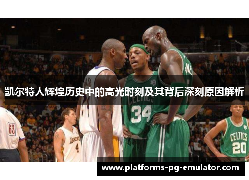 凯尔特人辉煌历史中的高光时刻及其背后深刻原因解析 凯尔特人辉煌历史中的高光时刻及其背后深刻原因解析