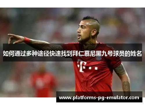 如何通过多种途径快速找到拜仁慕尼黑九号球员的姓名 如何通过多种途径快速找到拜仁慕尼黑九号球员的姓名
