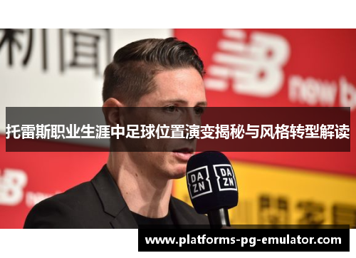 托雷斯职业生涯中足球位置演变揭秘与风格转型解读 托雷斯职业生涯中足球位置演变揭秘与风格转型解读