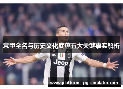 意甲全名与历史文化底蕴五大关键事实解析 意甲全名与历史文化底蕴五大关键事实解析